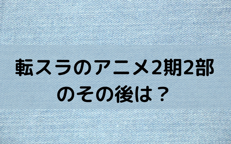 転スラのアニメ2期2部のその後は 続きは漫画何巻から読めるか解説