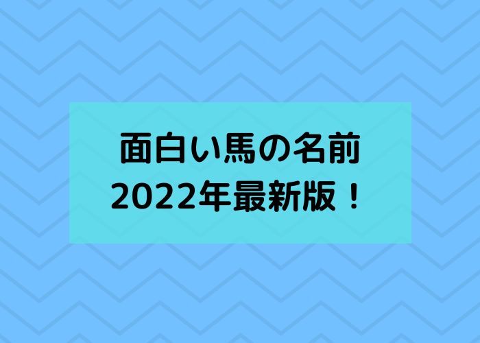 面白い馬の名前22年最新版 珍名馬や下ネタで却下もある