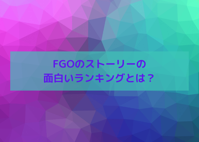 Fgoのストーリーが面白いランキング 人気があるのは何章
