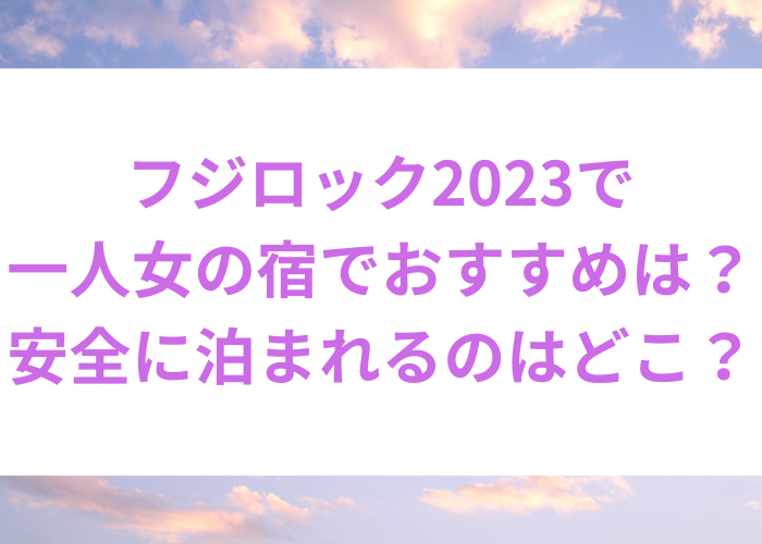 フジロック2023で一人女の宿でおすすめは？安全に泊まれるのはどこ？