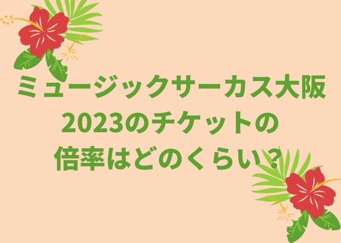 ミュージックサーカス大阪2023のチケットの倍率は-どのくらい？