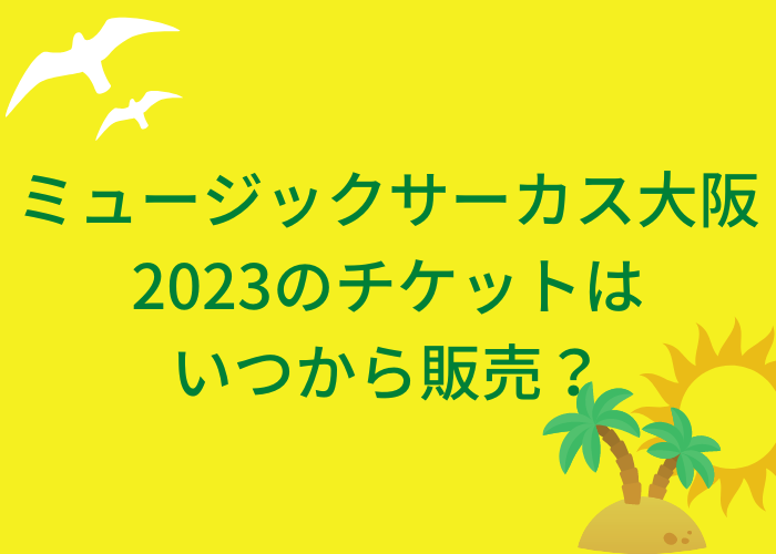 ミュージックサーカス大阪2023のチケットはいつから販売？