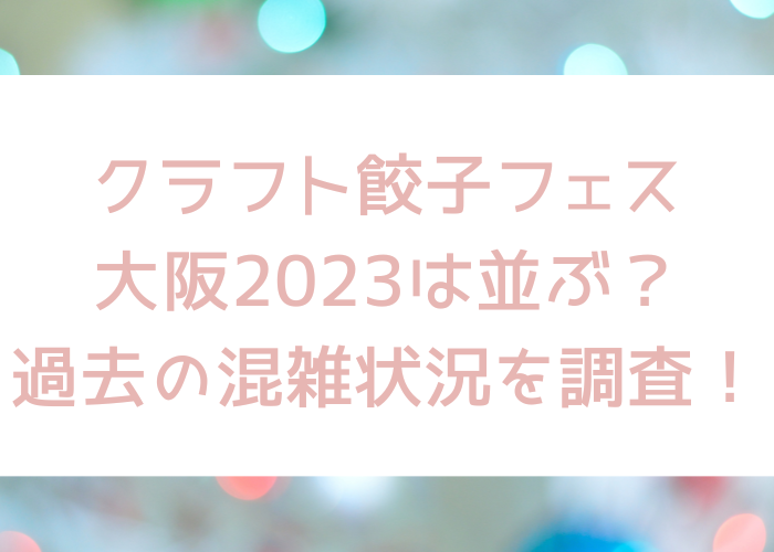 クラフト餃子フェス大阪2023は並ぶ？過去の混雑状況を調査！