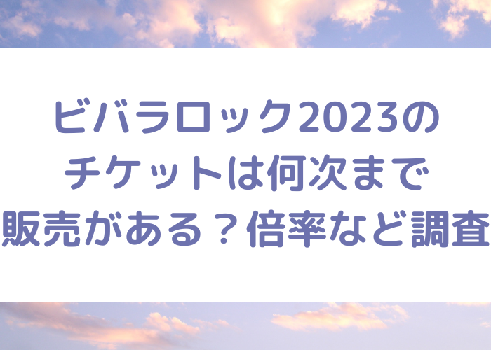 ビバラロック2023のチケットは何次まで販売がある？倍率など調査