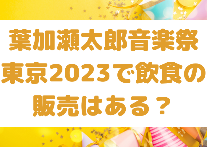 葉加瀬太郎音楽祭東京2023で飲食の販売はある？