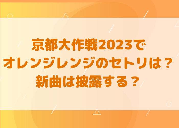 京都大作戦2023でオレンジレンジのセトリは？新曲は披露する？