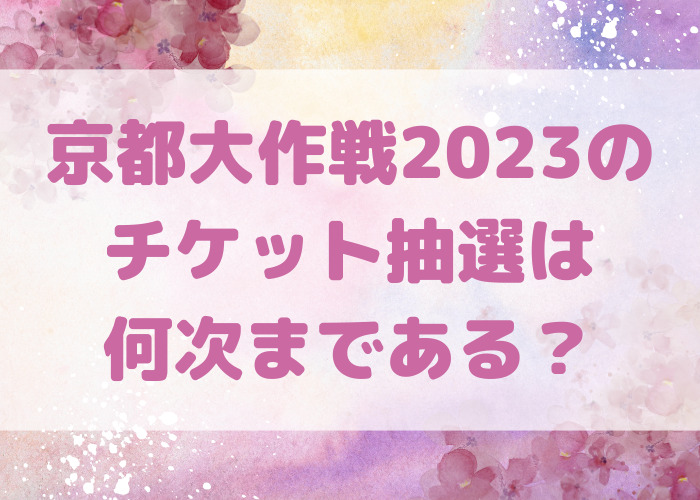 京都大作戦2023チケット抽選は何次まである？